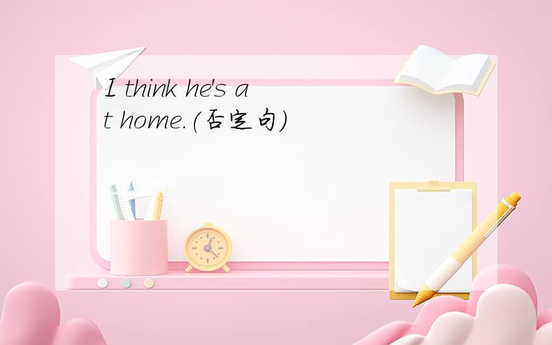 I think he's at home.(否定句)