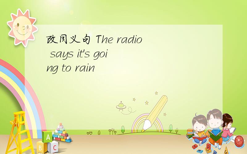 改同义句 The radio says it's going to rain