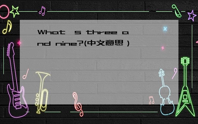 What's three and nine?(中文意思）