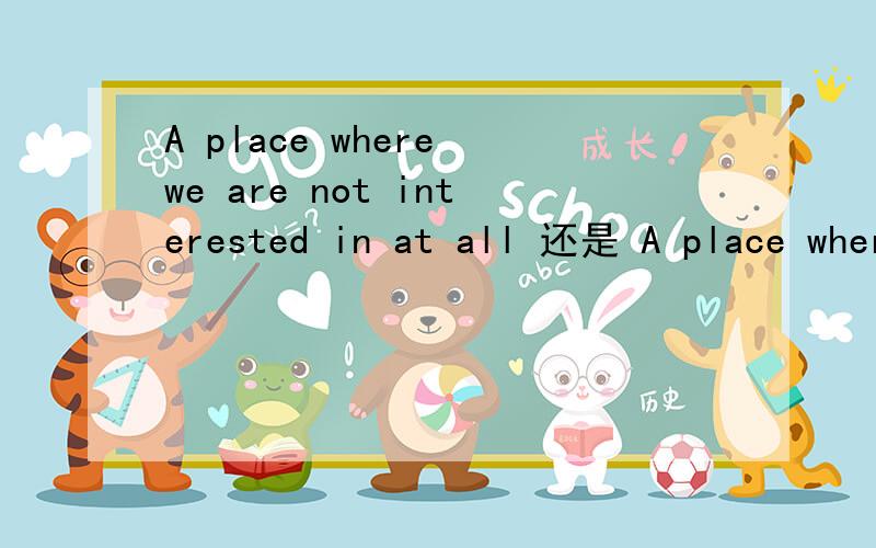 A place where we are not interested in at all 还是 A place where we are not interested at all