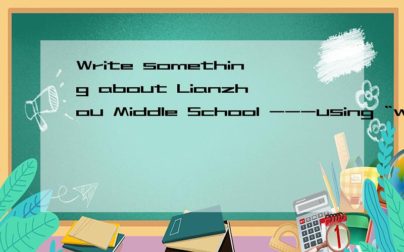 Write something about Lianzhou Middle School ---using “which ,that,who ”,or “ whose+名词” (