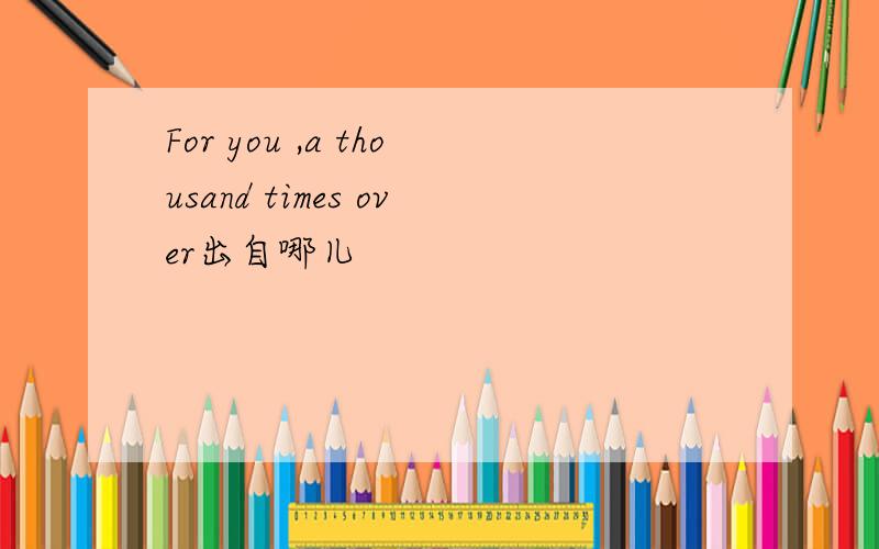 For you ,a thousand times over出自哪儿