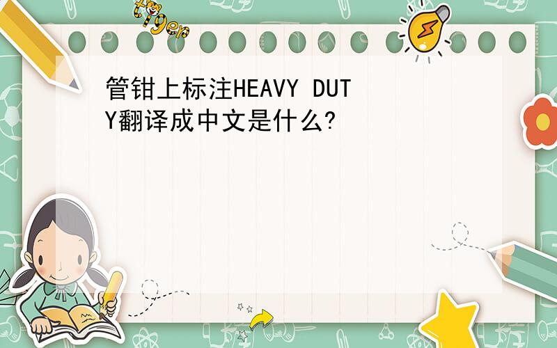 管钳上标注HEAVY DUTY翻译成中文是什么?