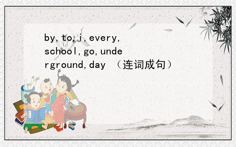 by,to,i,every,school,go,underground,day （连词成句）