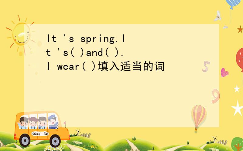 It 's spring.It 's( )and( ).I wear( )填入适当的词