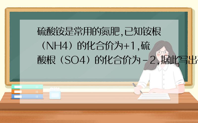 硫酸铵是常用的氮肥,已知铵根（NH4）的化合价为+1,硫酸根（SO4）的化合价为-2,据此写出硫酸铵的化学式