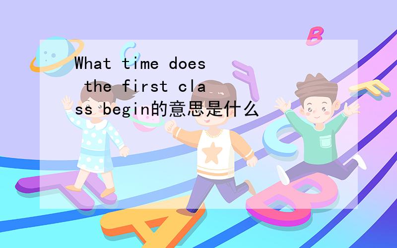 What time does the first class begin的意思是什么