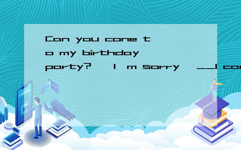 Can you cone to my birthday party?——I'm sorry ,__I can't come.A.but B.and