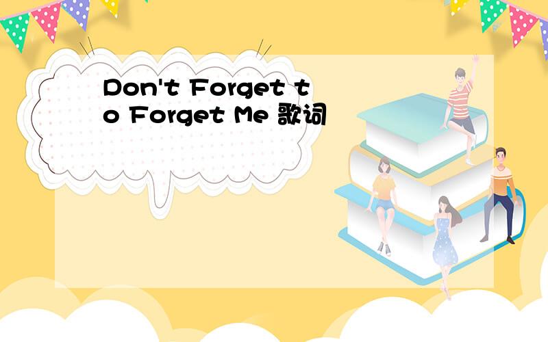 Don't Forget to Forget Me 歌词