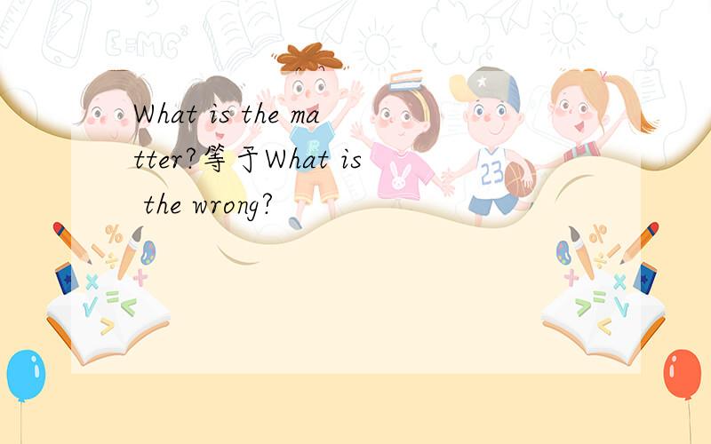 What is the matter?等于What is the wrong?