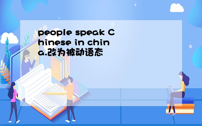 people speak Chinese in china.改为被动语态
