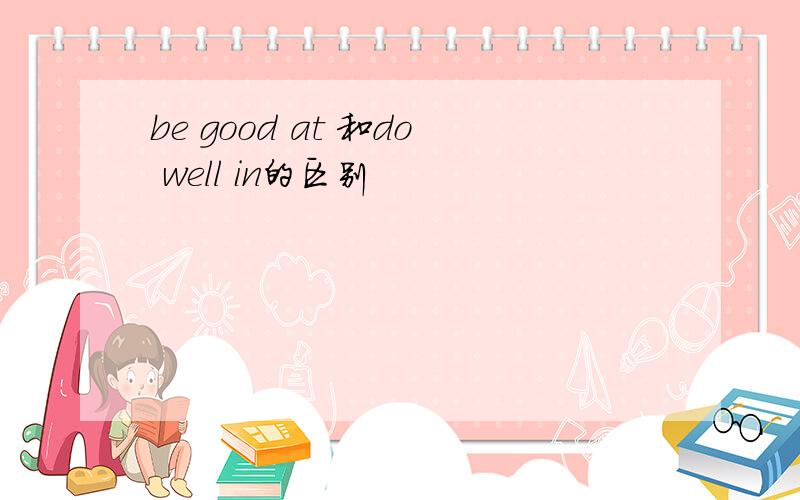 be good at 和do well in的区别