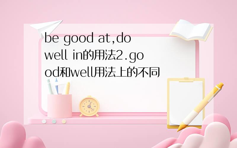 be good at,do well in的用法2.good和well用法上的不同