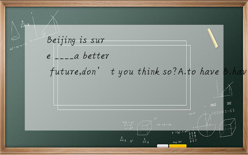 Beijing is sure ____a better future,don’ t you think so?A.to have B.having C.that have D.has