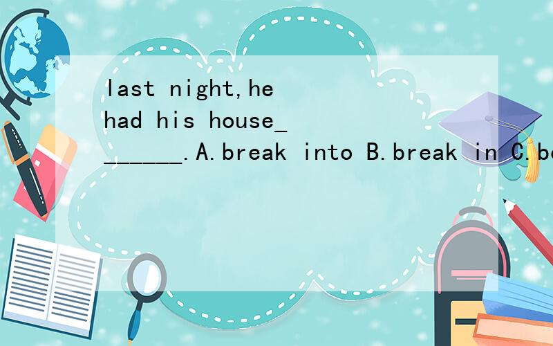 last night,he had his house_______.A.break into B.break in C.borken into D.broken in理由