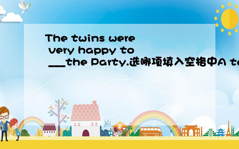 The twins were very happy to ___the Party.选哪项填入空格中A take part in B join C go in for D join in.