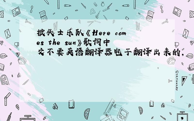 披头士乐队《Here comes the sun》歌词中文不要英语翻译器电子翻译出来的,