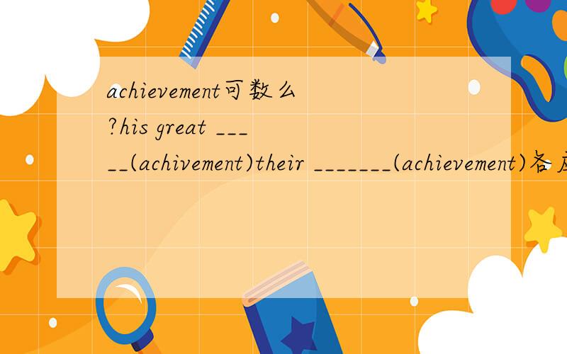 achievement可数么?his great _____(achivement)their _______(achievement)各应怎么样填?为什么?
