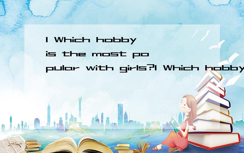 1 Which hobby is the most popular with girls?1 Which hobby is the most popular with girls?a) Playing chess.b) Singing and dancing.c) Playing football.2 Which hobby do boys and girls both enjoy?a) Playing football.b) Playing computer games.C) Watching