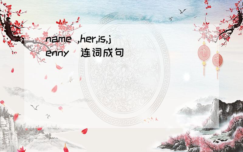 name ,her,is,jenny(连词成句)