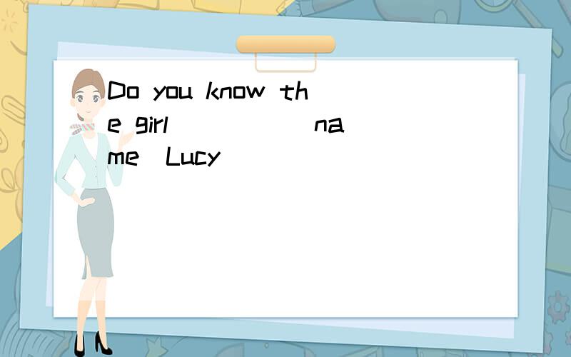 Do you know the girl ____(name)Lucy
