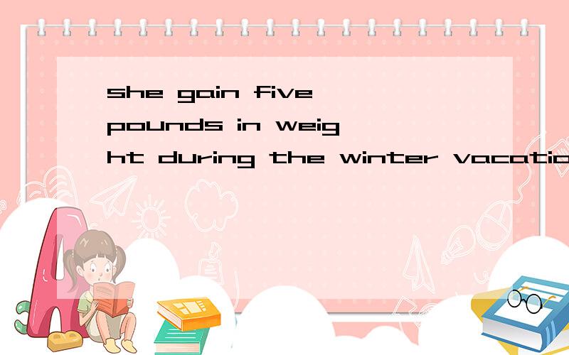 she gain five pounds in weight during the winter vacation.选项：some/many/much/little?选择哪个 为什么