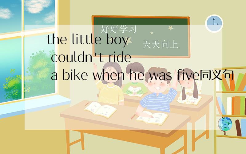 the little boy couldn't ride a bike when he was five同义句