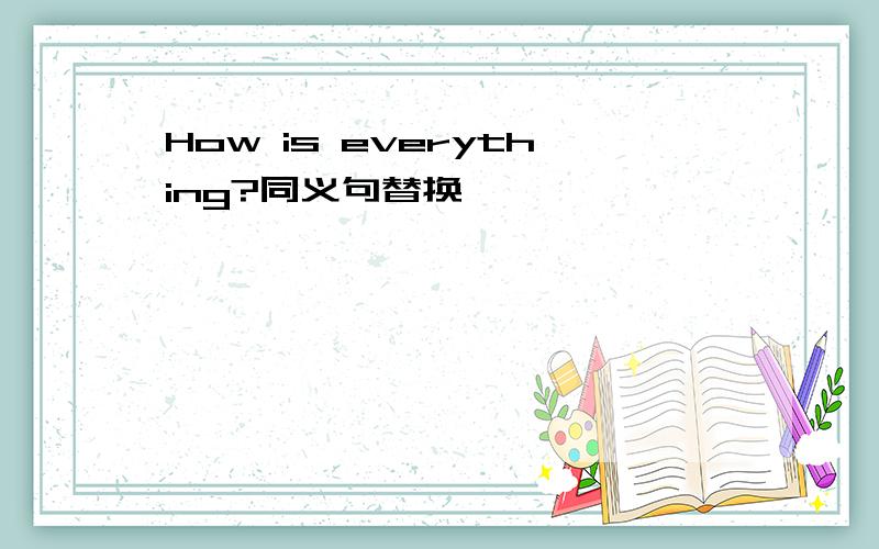 How is everything?同义句替换