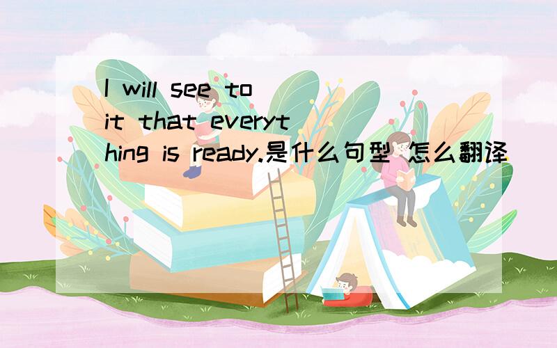 I will see to it that everything is ready.是什么句型 怎么翻译