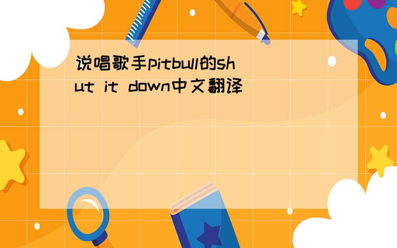 说唱歌手pitbull的shut it down中文翻译