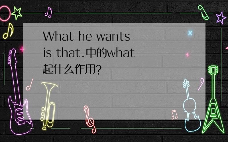 What he wants is that.中的what起什么作用?