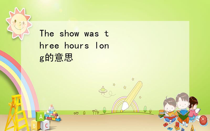 The show was three hours long的意思