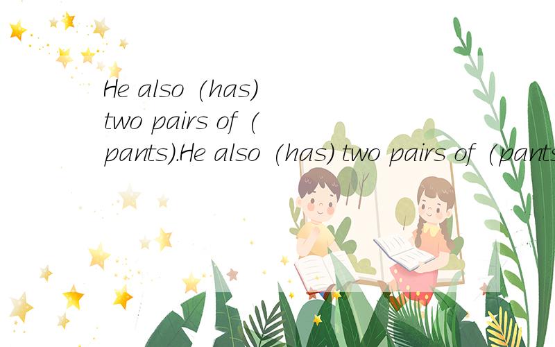 He also (has) two pairs of (pants).He also (has) two pairs of (pants）.这样填对吗?