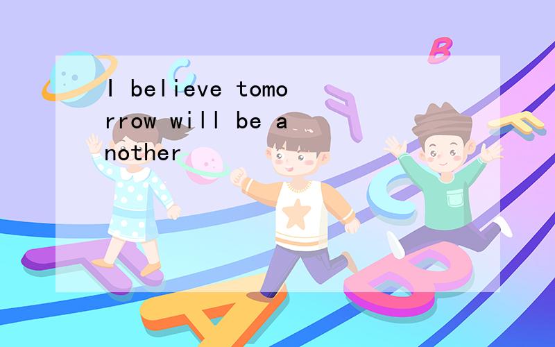 I believe tomorrow will be another