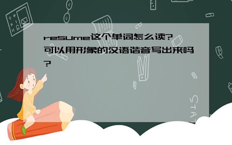 resume这个单词怎么读?可以用形象的汉语谐音写出来吗?