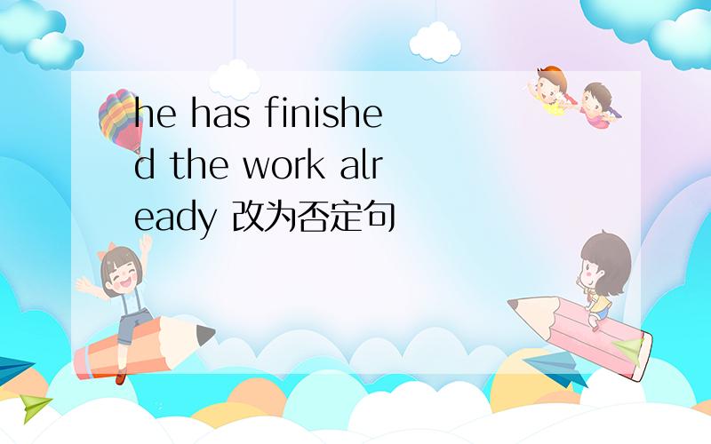 he has finished the work already 改为否定句