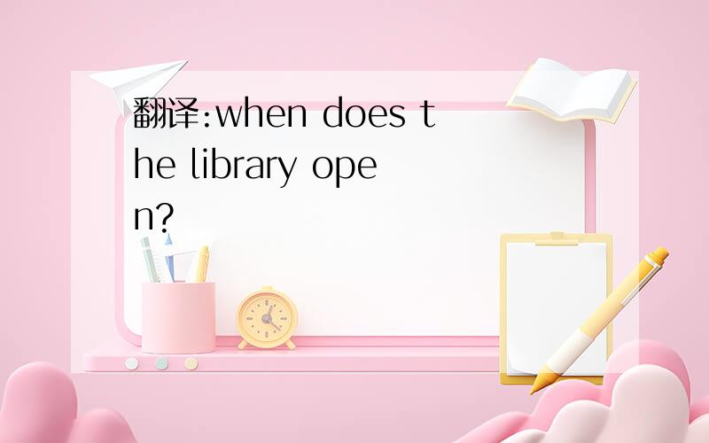 翻译:when does the library open?