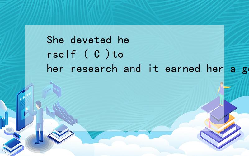 She deveted herself ( C )to her research and it earned her a good reputation in her fieldAstronglyB extremelyC entirelyD freely以下各个选项是什么意思 有什么区别