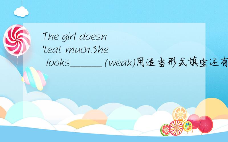 The girl doesn'teat much.She looks______(weak)用适当形式填空还有I don'like winter.Because it's too cold_______me.10
