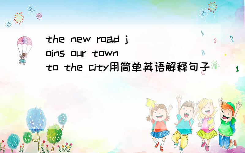 the new road joins our town to the city用简单英语解释句子