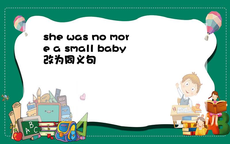 she was no more a small baby改为同义句
