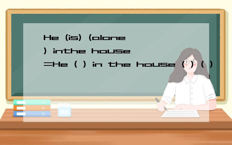 He (is) (alone) inthe house =He ( ) in the house ( ) ( )