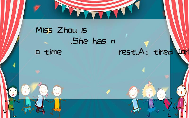 Miss Zhou is _____.She has no time ______rest.A：tired forB:busy to 我认为选择B,可是答案是A,迷惑了．．