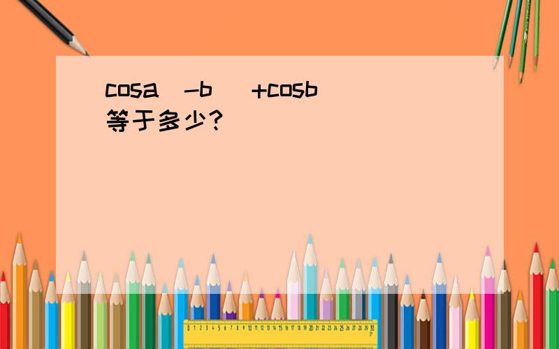 cosa(-b) +cosb等于多少?