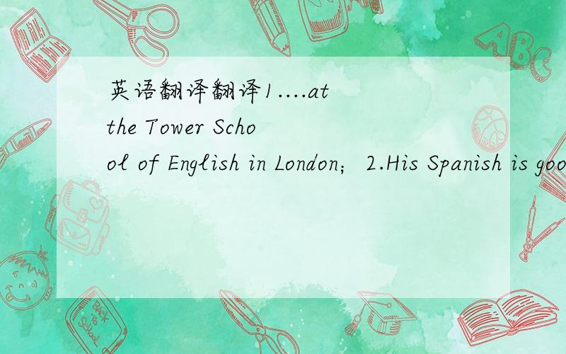 英语翻译翻译1....at the Tower School of English in London；2.His Spanish is good,but his German is only fair.