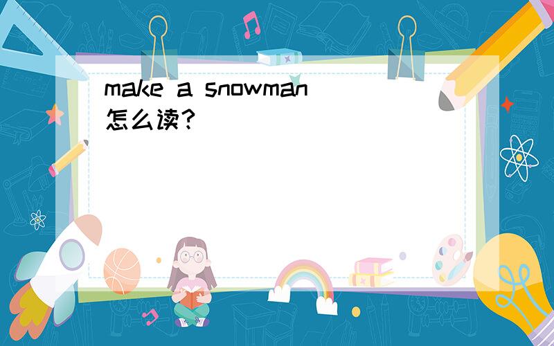 make a snowman怎么读?