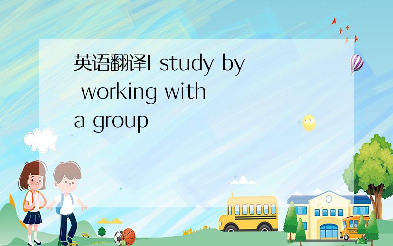 英语翻译I study by working with a group