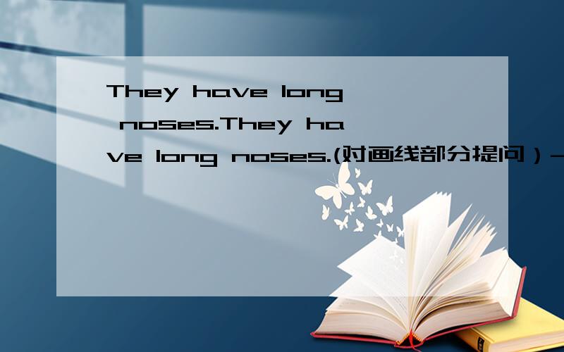 They have long noses.They have long noses.(对画线部分提问）----------------______do they ______ ______?