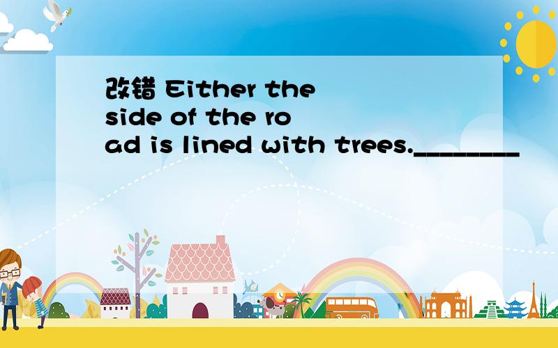 改错 Either the side of the road is lined with trees.________
