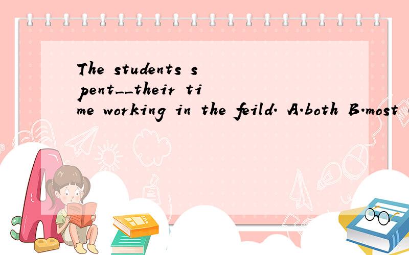 The students spent__their time working in the feild. A.both B.most C.more D.half请讲解.如题!谢谢!